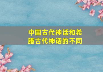 中国古代神话和希腊古代神话的不同