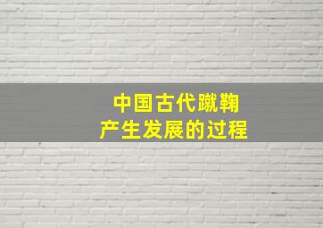 中国古代蹴鞠产生发展的过程