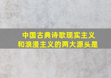 中国古典诗歌现实主义和浪漫主义的两大源头是