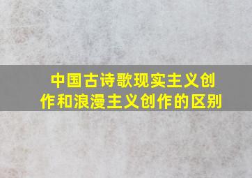 中国古诗歌现实主义创作和浪漫主义创作的区别