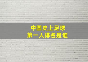 中国史上足球第一人排名是谁