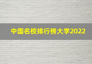 中国名校排行榜大学2022