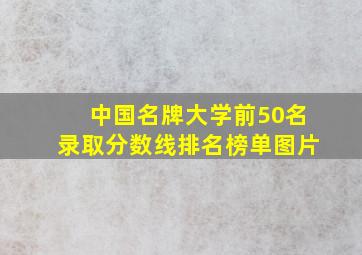 中国名牌大学前50名录取分数线排名榜单图片