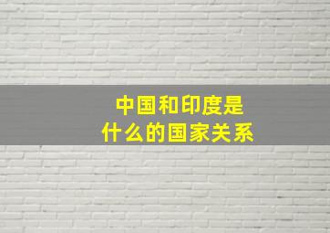 中国和印度是什么的国家关系