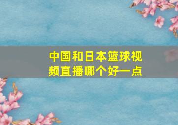 中国和日本篮球视频直播哪个好一点