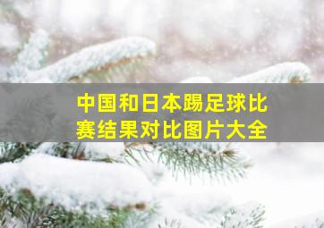 中国和日本踢足球比赛结果对比图片大全