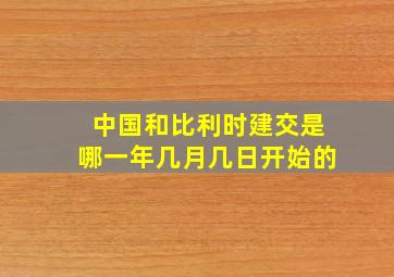 中国和比利时建交是哪一年几月几日开始的