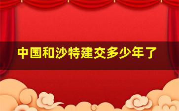 中国和沙特建交多少年了