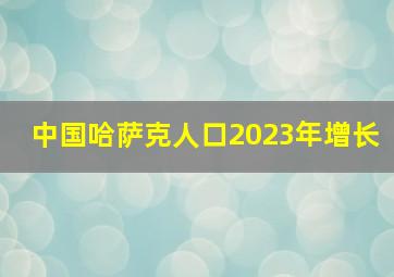 中国哈萨克人口2023年增长