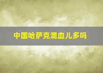 中国哈萨克混血儿多吗