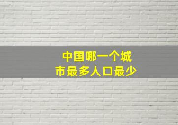 中国哪一个城市最多人口最少