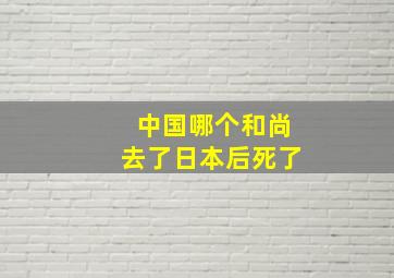 中国哪个和尚去了日本后死了