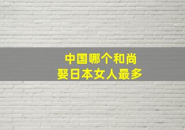 中国哪个和尚娶日本女人最多