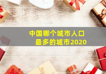 中国哪个城市人口最多的城市2020