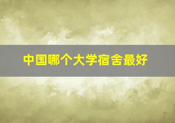 中国哪个大学宿舍最好