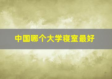 中国哪个大学寝室最好