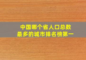 中国哪个省人口总数最多的城市排名榜第一