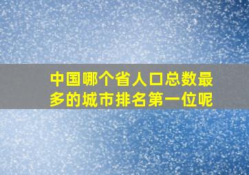 中国哪个省人口总数最多的城市排名第一位呢