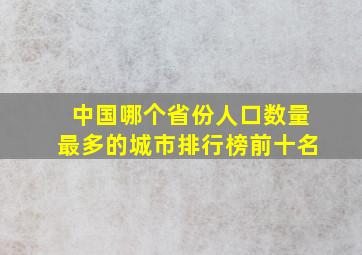 中国哪个省份人口数量最多的城市排行榜前十名