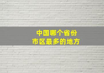 中国哪个省份市区最多的地方