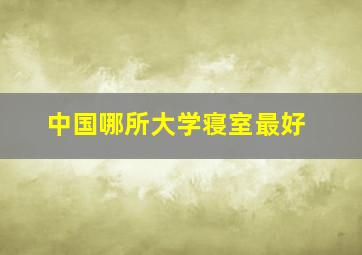 中国哪所大学寝室最好