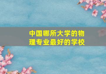 中国哪所大学的物理专业最好的学校