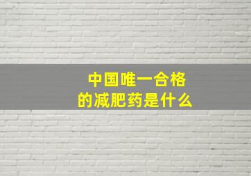 中国唯一合格的减肥药是什么