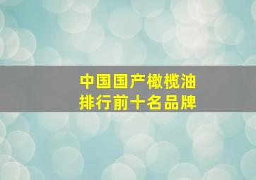 中国国产橄榄油排行前十名品牌