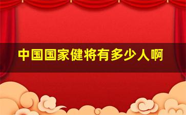 中国国家健将有多少人啊