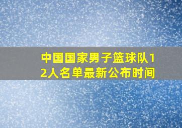 中国国家男子篮球队12人名单最新公布时间