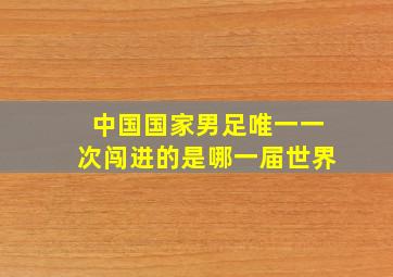 中国国家男足唯一一次闯进的是哪一届世界