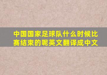 中国国家足球队什么时候比赛结束的呢英文翻译成中文