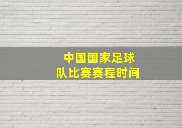 中国国家足球队比赛赛程时间