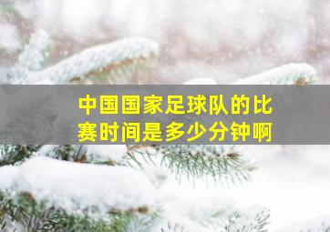 中国国家足球队的比赛时间是多少分钟啊