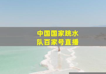 中国国家跳水队百家号直播