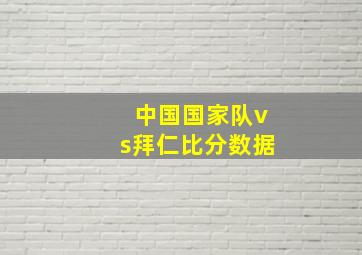 中国国家队vs拜仁比分数据