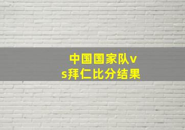 中国国家队vs拜仁比分结果