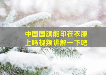 中国国旗能印在衣服上吗视频讲解一下吧