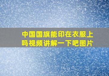 中国国旗能印在衣服上吗视频讲解一下吧图片