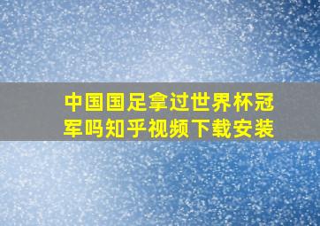 中国国足拿过世界杯冠军吗知乎视频下载安装