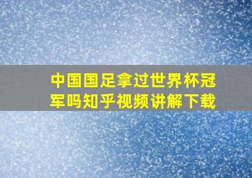 中国国足拿过世界杯冠军吗知乎视频讲解下载