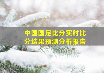 中国国足比分实时比分结果预测分析报告