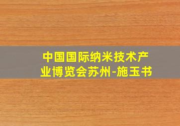 中国国际纳米技术产业博览会苏州-施玉书