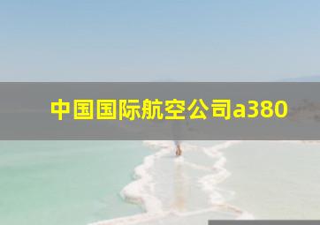 中国国际航空公司a380