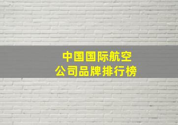 中国国际航空公司品牌排行榜