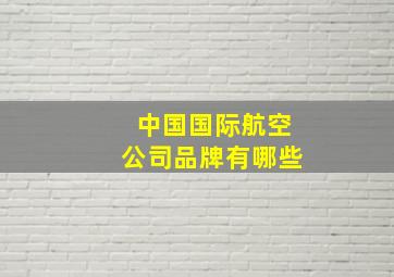 中国国际航空公司品牌有哪些