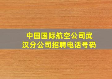 中国国际航空公司武汉分公司招聘电话号码