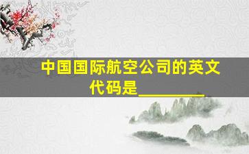 中国国际航空公司的英文代码是________