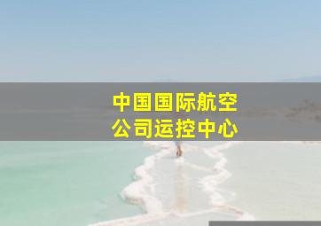 中国国际航空公司运控中心