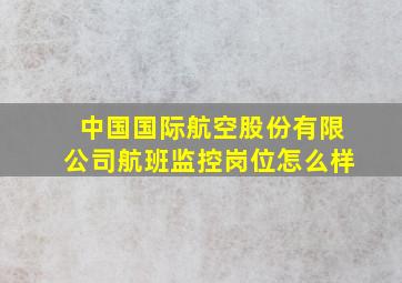 中国国际航空股份有限公司航班监控岗位怎么样